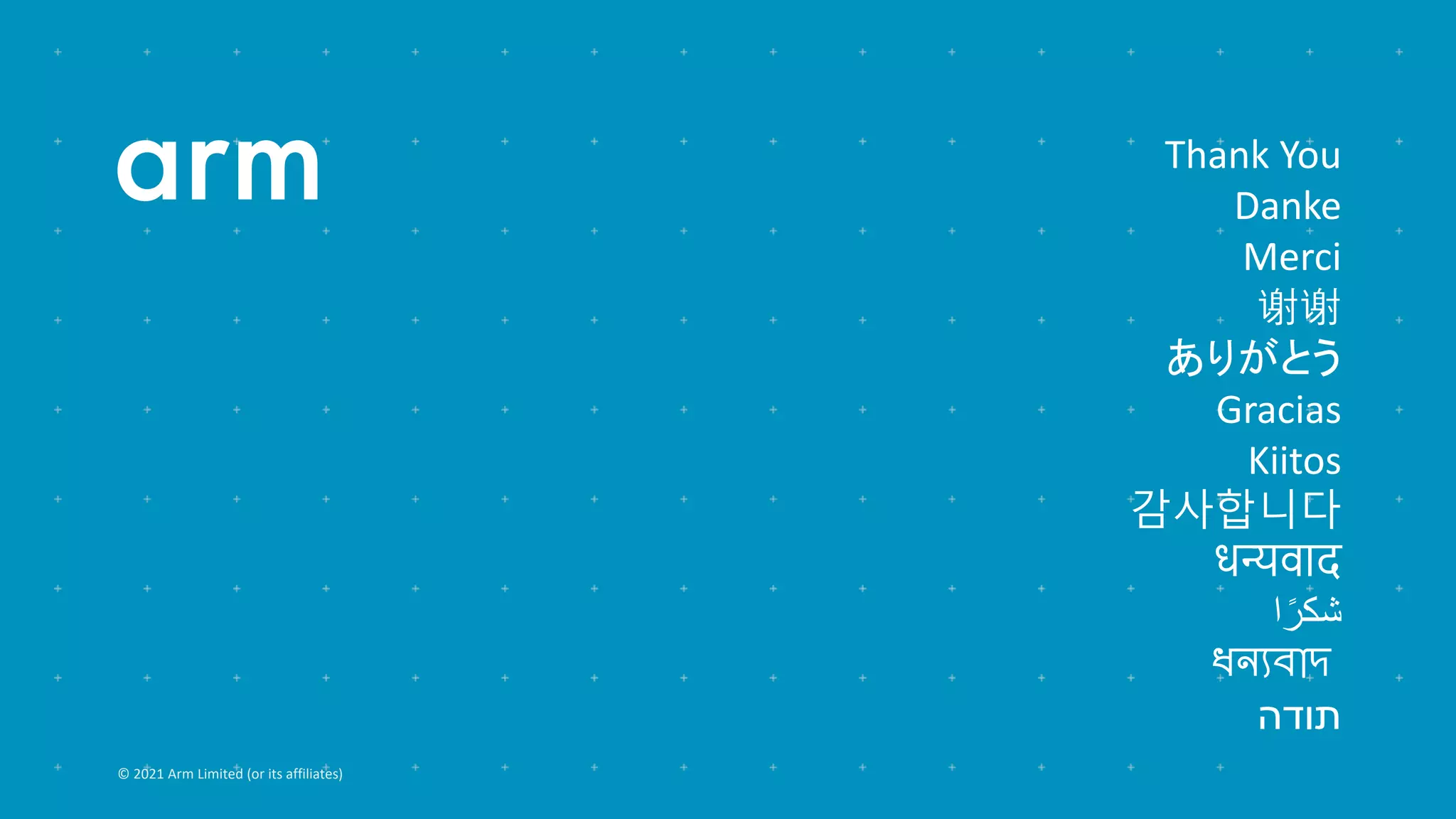 © 2021 Arm Limited (or its affiliates)
Thank You
Danke
Merci
谢谢
ありがとう
Gracias
Kiitos
감사합니다
धन्यवाद
‫ا‬ً‫شكر‬
ধন্যবাদ
‫תודה‬
 