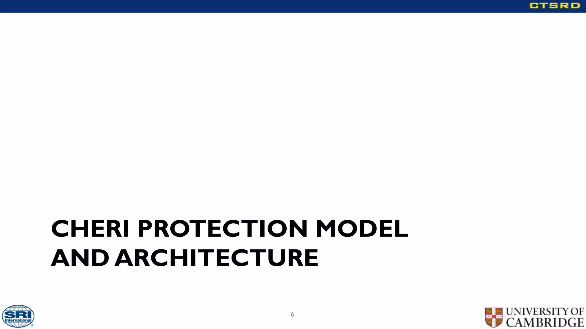 CHERI PROTECTION MODEL
AND ARCHITECTURE
6
 