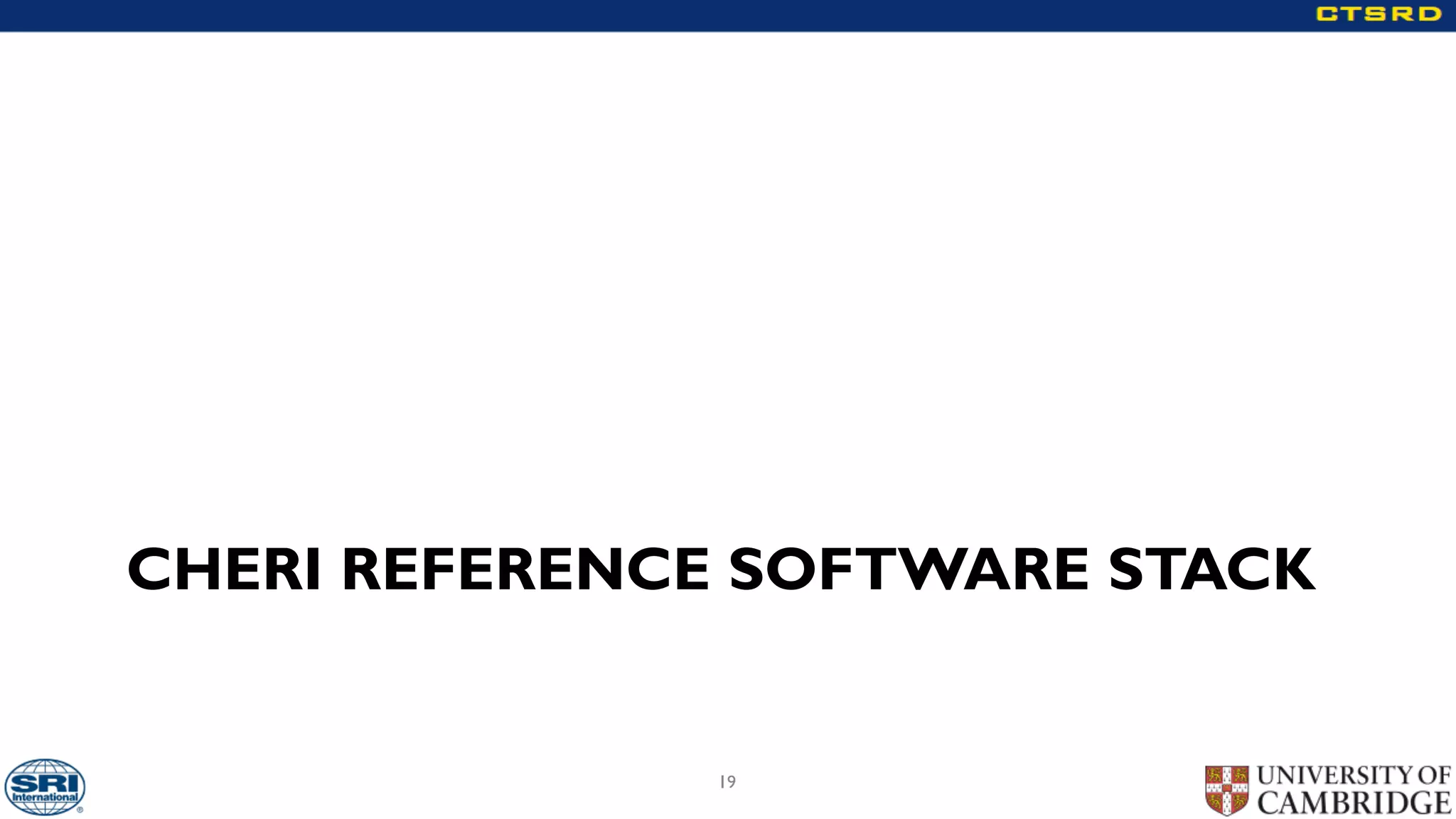 CHERI REFERENCE SOFTWARE STACK
19
 