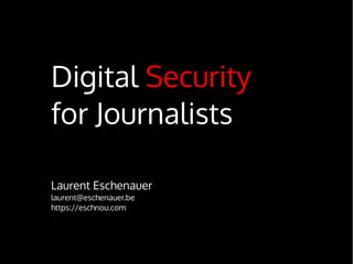 Digital Security
for Journalists
Laurent Eschenauer
laurent@eschenauer.be
https://eschnou.com
Creative Commons Attribution-ShareAlike License (CC BY-SA)
http://creativecommons.org/licenses/by-sa/2.5/

 