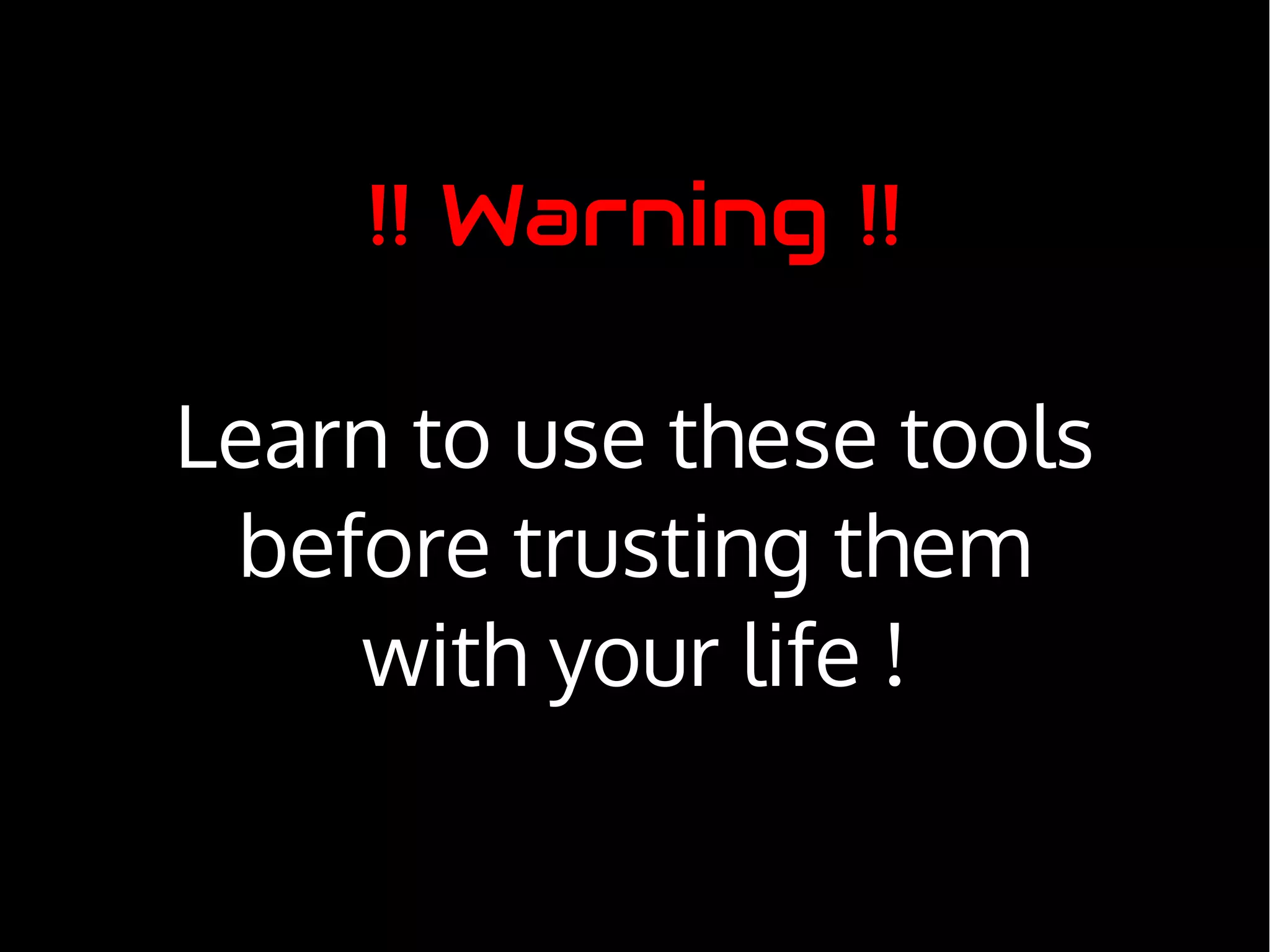 !! Warning !!
Learn to use these tools
before trusting them
with your life !
 