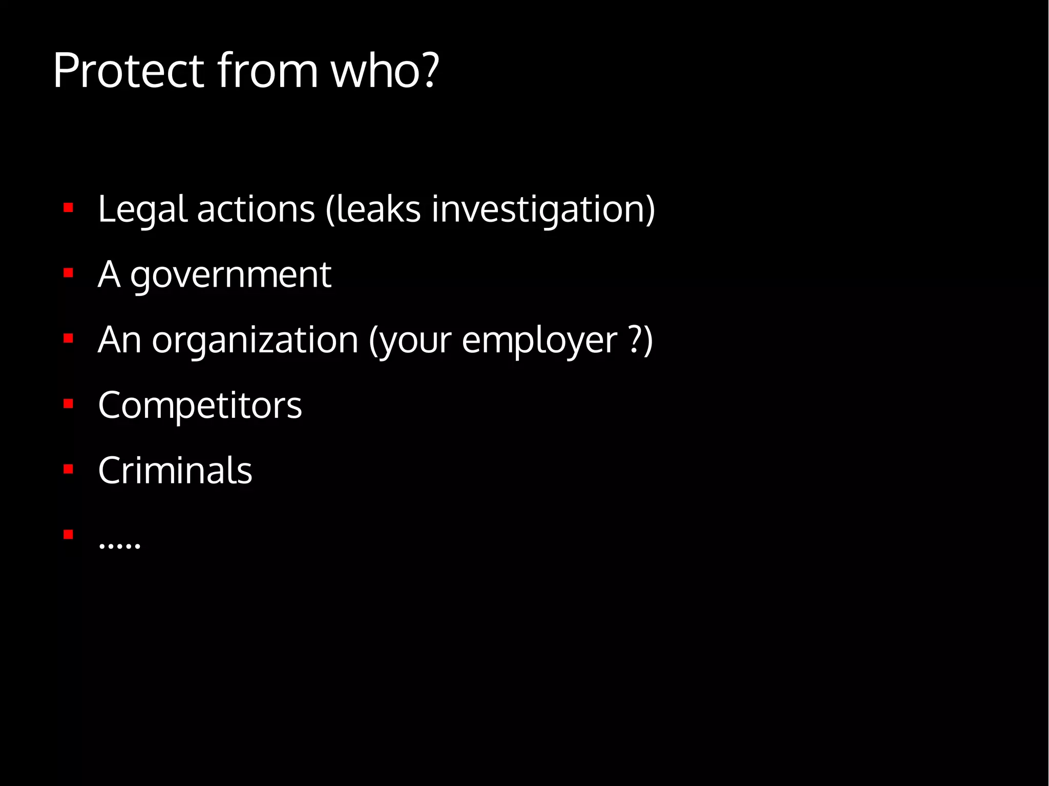 Protect from who?

Legal actions (leaks investigation)

A government

An organization (your employer ?)

Competitors

Criminals

.....
 