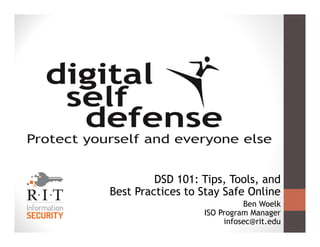 DSD 101: Tips, Tools, and
Best Practices to Stay Safe Online
Ben Woelk
ISO Program Manager
infosec@rit.edu
 