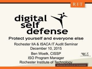 Rochester IIA & ISACA IT Audit Seminar
December 10, 2015
Ben Woelk, CISSP
ISO Program Manager
Rochester Institute of Technology
 