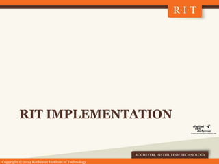 Copyright © 2014 Rochester Institute of Technology
RIT IMPLEMENTATION
 
