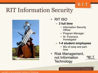Copyright © 2014 Rochester Institute of Technology
RIT Information Security
• RIT ISO
– 3 full time
• Information Security...