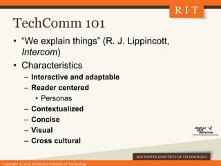 Copyright © 2015 Rochester Institute of Technology
TechComm 101
• “We explain things” (R. J. Lippincott,
Intercom)
• Chara...