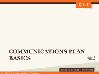 Copyright © 2014 Rochester Institute of Technology
COMMUNICATIONS PLAN
BASICS
 