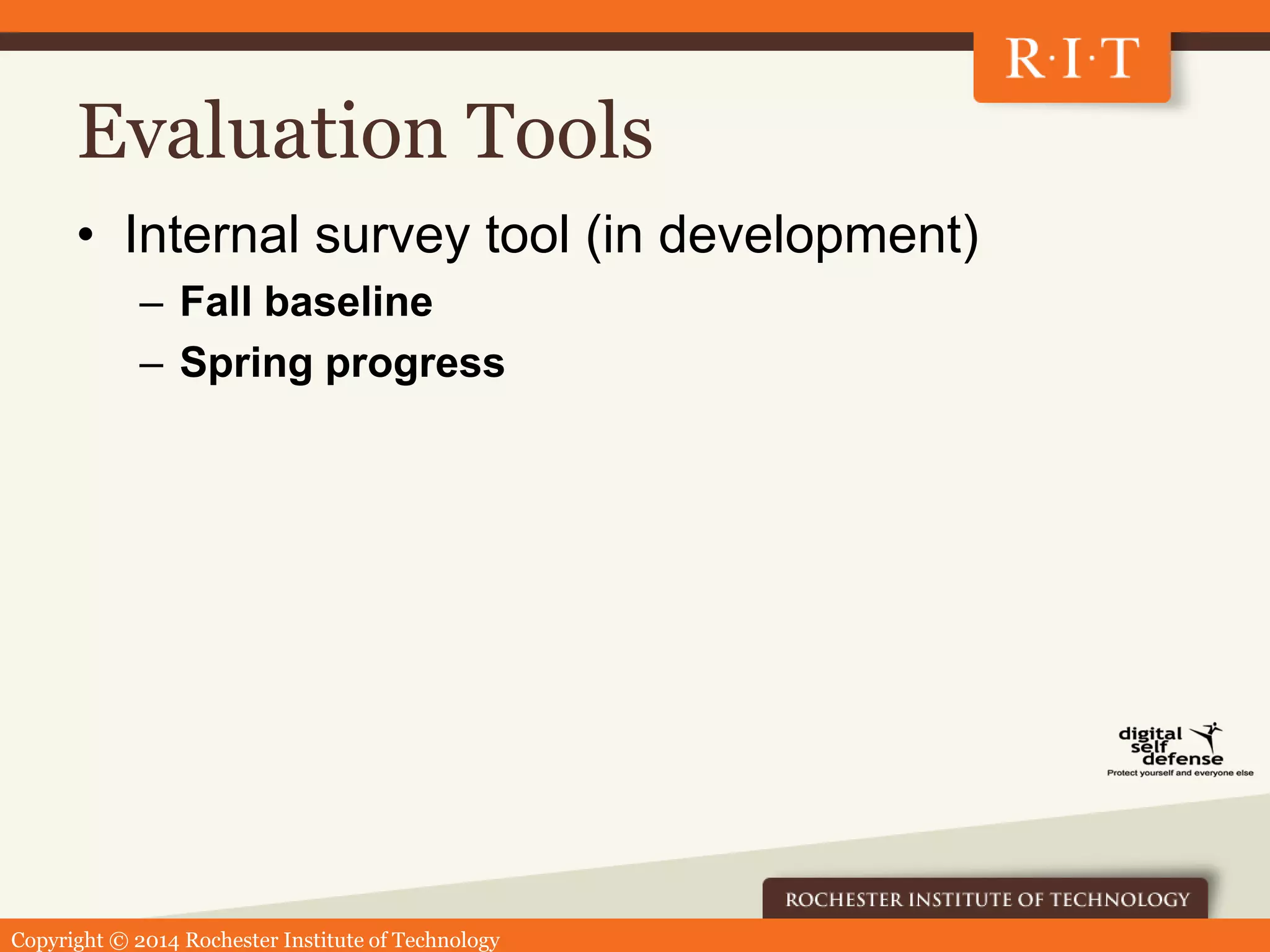 Copyright © 2014 Rochester Institute of Technology
Evaluation Tools
• Internal survey tool (in development)
– Fall baseline
– Spring progress
 
