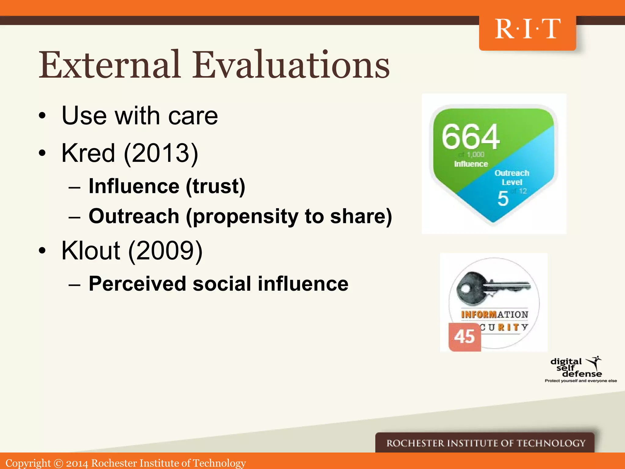 Copyright © 2014 Rochester Institute of Technology
External Evaluations
• Use with care
• Kred (2013)
– Influence (trust)
– Outreach (propensity to share)
• Klout (2009)
– Perceived social influence
 