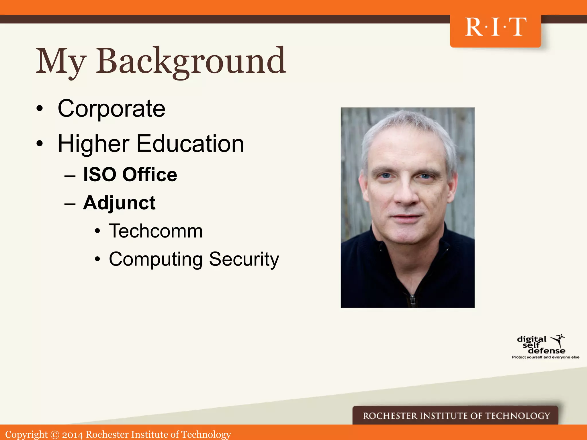 Copyright © 2014 Rochester Institute of Technology
My Background
• Corporate
• Higher Education
– ISO Office
– Adjunct
• Techcomm
• Computing Security
 