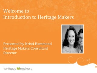 Welcome to  Introduction to Heritage Makers Presented by Kristi Hammond Heritage Makers Consultant Director 