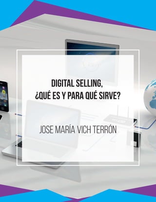 Digital Selling,
¿qué es y para qué sirve?
jose maría vich terrón
 
