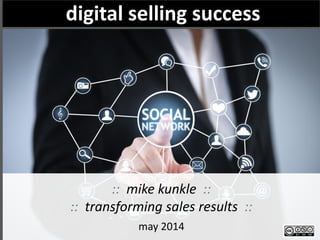 selling through digital channels:
is it right for you? to what degree?
The right answer is always about your customer
finding
trigger events
sales intelligence
:: mike kunkle ::
:: transforming sales results ::
may 2014
digital selling success
 