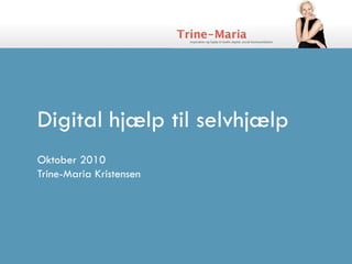 Digital hjælp til selvhjælp
Oktober 2010
Trine-Maria Kristensen
 