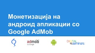 Монетизација на
андроид апликации со
Google AdMob
 