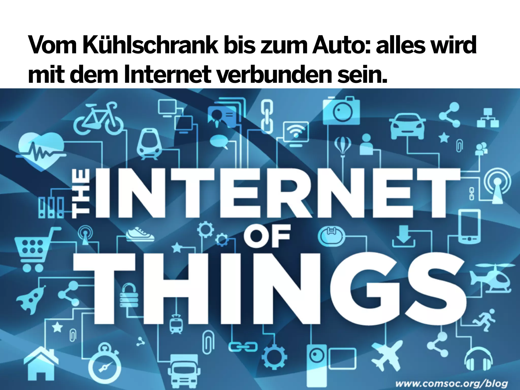 Vom Kühlschrank bis zum Auto: alles wird
mit dem Internet verbunden sein.

 