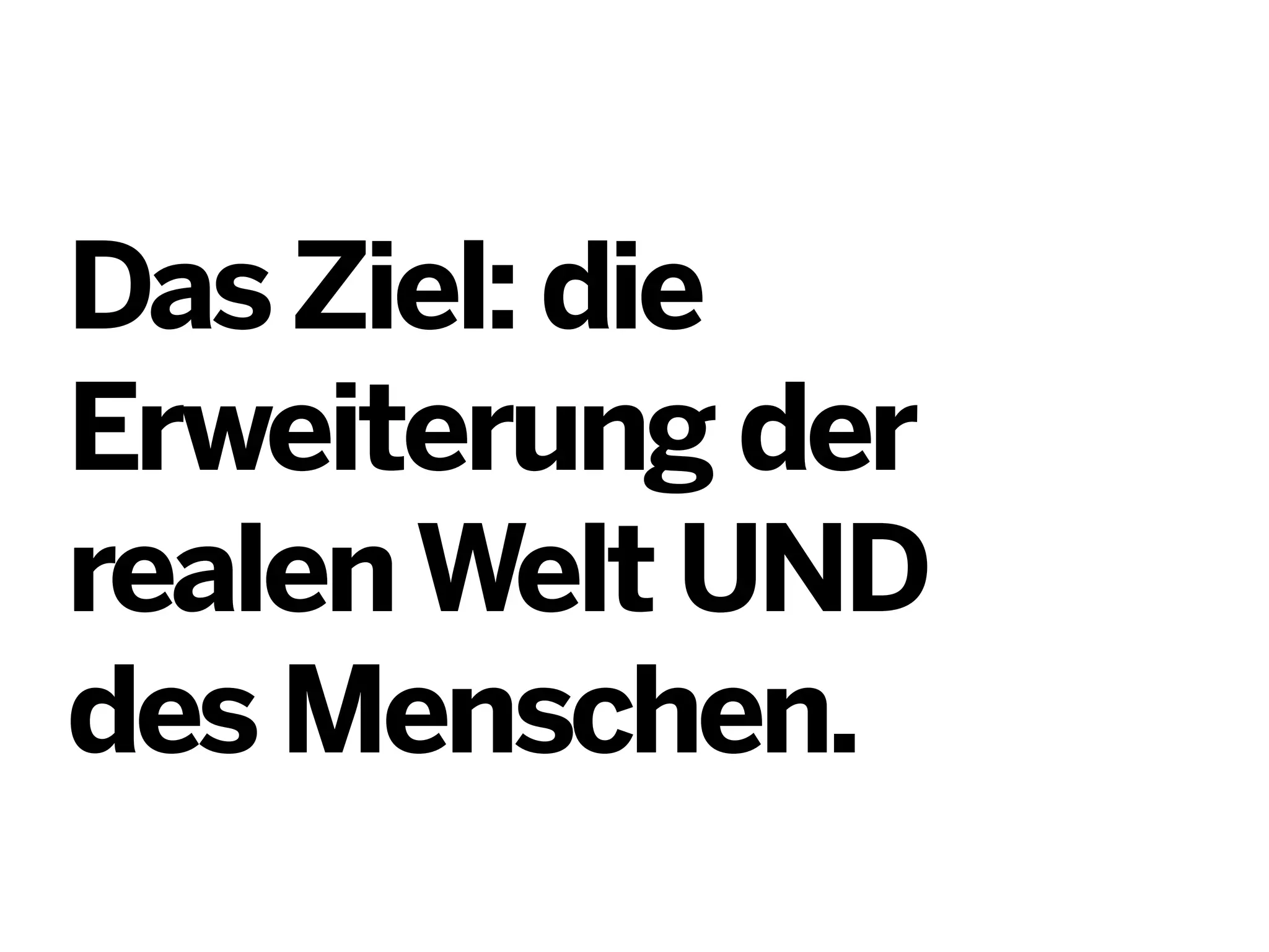 Das Ziel: die
Erweiterung der
realen Welt UND
des Menschen.

 