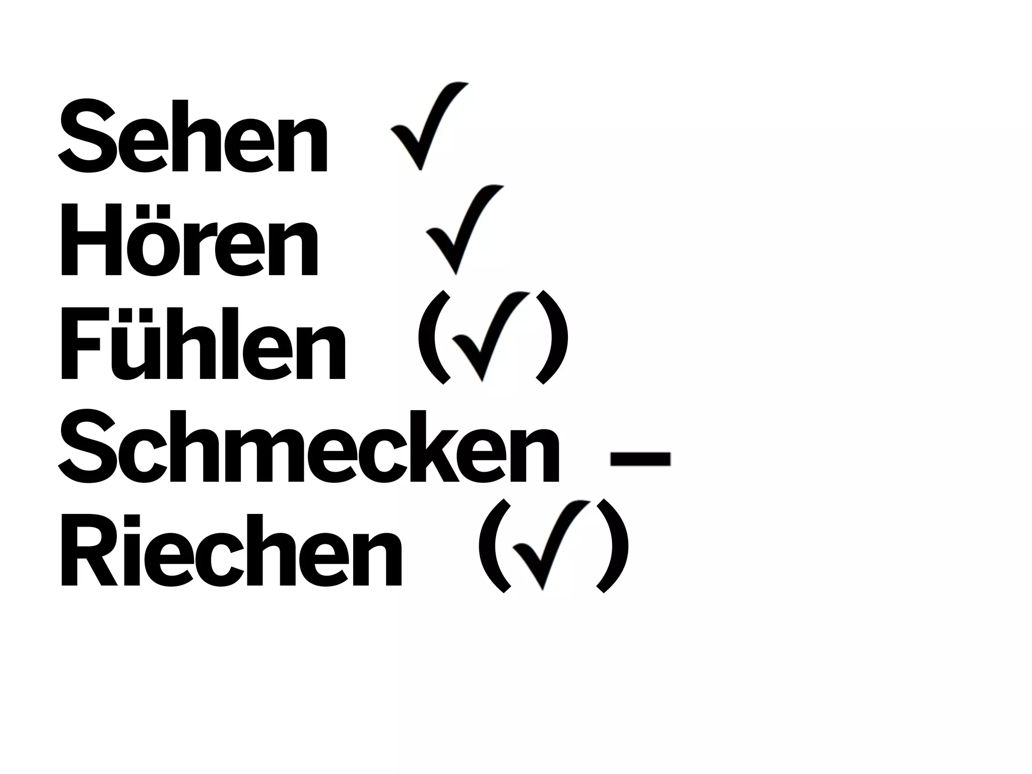 Sehen
Hören
( )
Fühlen
Schmecken
Riechen ( )

 