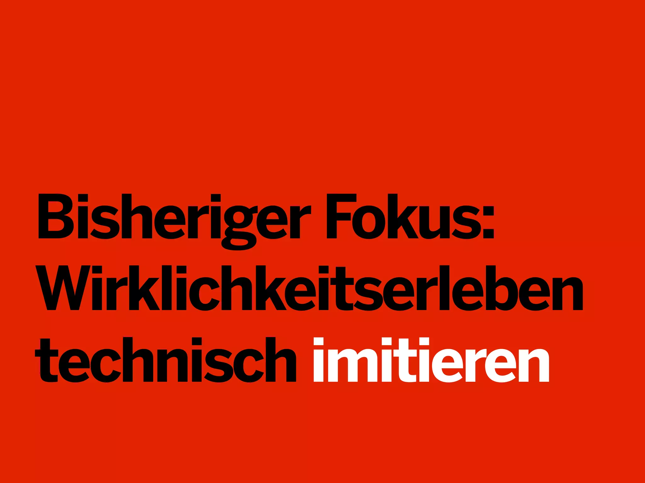 Bisheriger Fokus:
Wirklichkeitserleben
technisch imitieren

 