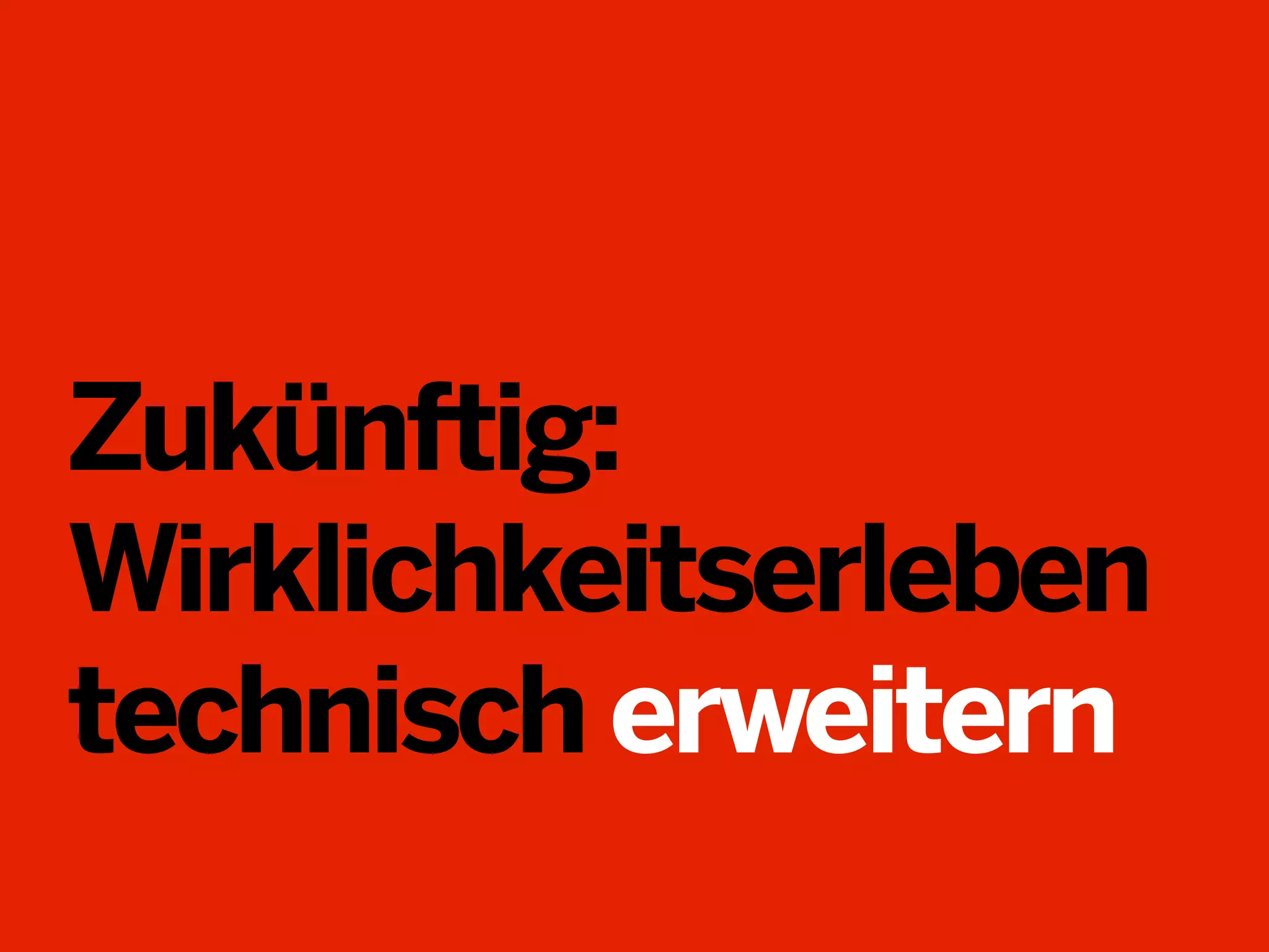 Zukünftig:
Wirklichkeitserleben
technisch erweitern

 