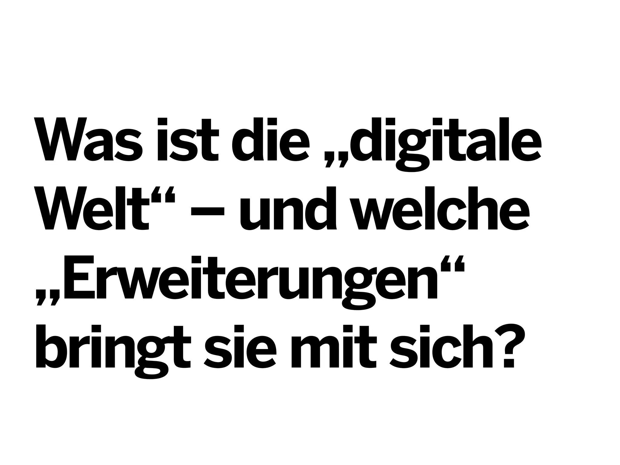 Was ist die „digitale
Welt“ – und welche
„Erweiterungen“
bringt sie mit sich?

 