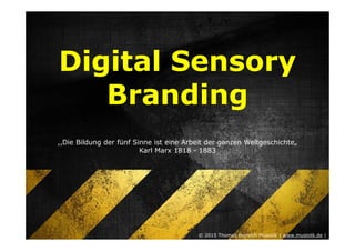 Digital Sensory
Branding
,,Die Bildung der fünf Sinne ist eine Arbeit der ganzen Weltgeschichte„
Karl Marx 1818 - 1883
© 2015 Thomas Heinrich Musiolik | www.musiolik.de |
 