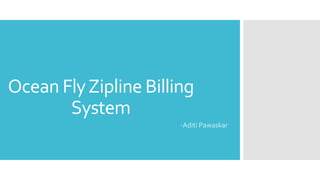 Ocean FlyZipline Billing
System
-Aditi Pawaskar
 