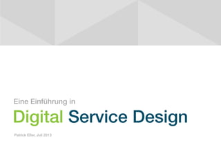 Eine Einführung in

Digital Service Design
Patrick Eßer, Juli 2013

 