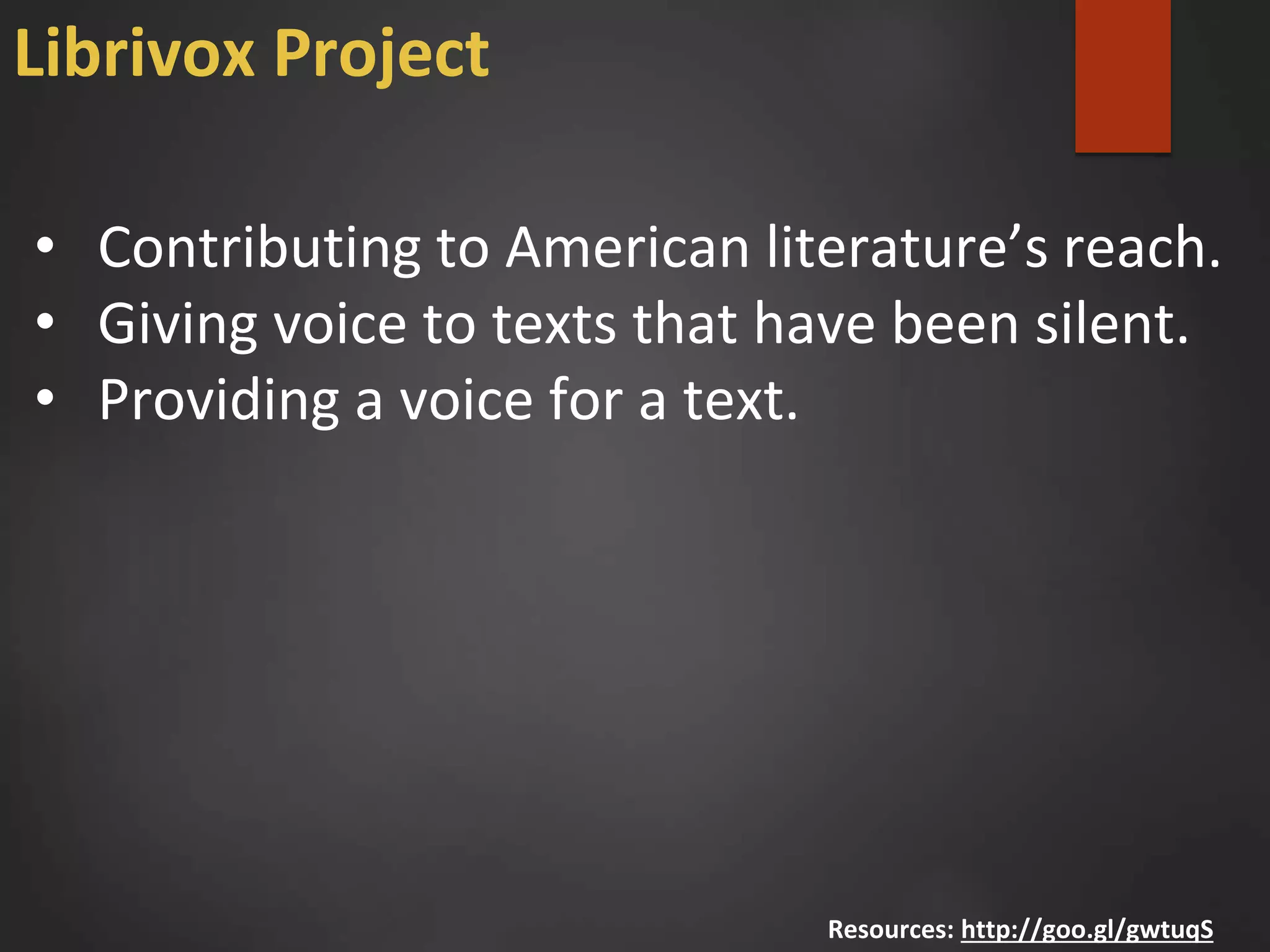 • Contributing to American literature’s reach.
• Giving voice to texts that have been silent.
• Providing a voice for a text.
Resources: http://goo.gl/gwtuqS
Librivox Project
 