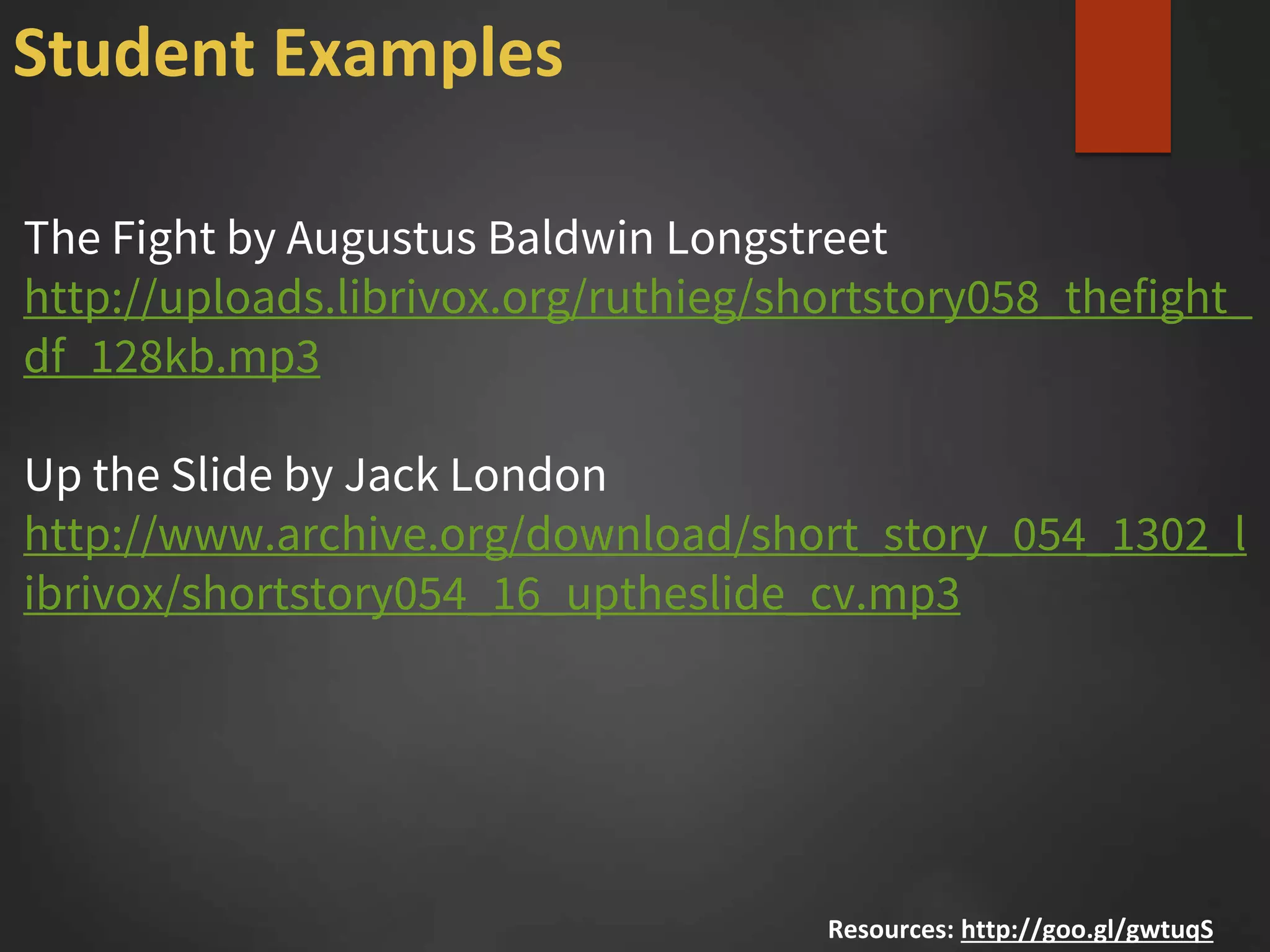 The Fight by Augustus Baldwin Longstreet
http://uploads.librivox.org/ruthieg/shortstory058_thefight_
df_128kb.mp3
Up the Slide by Jack London
http://www.archive.org/download/short_story_054_1302_l
ibrivox/shortstory054_16_uptheslide_cv.mp3
Resources: http://goo.gl/gwtuqS
Student Examples
 