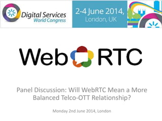Panel Discussion: Will WebRTC Mean a More
Balanced Telco-OTT Relationship?
Monday 2nd June 2014, London
 