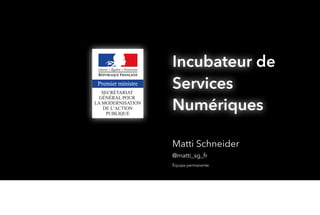 Matti Schneider
Équipe permanente
@matti_sg_fr
Incubateur
Numériques
de
Services
Incubator
Digital
 