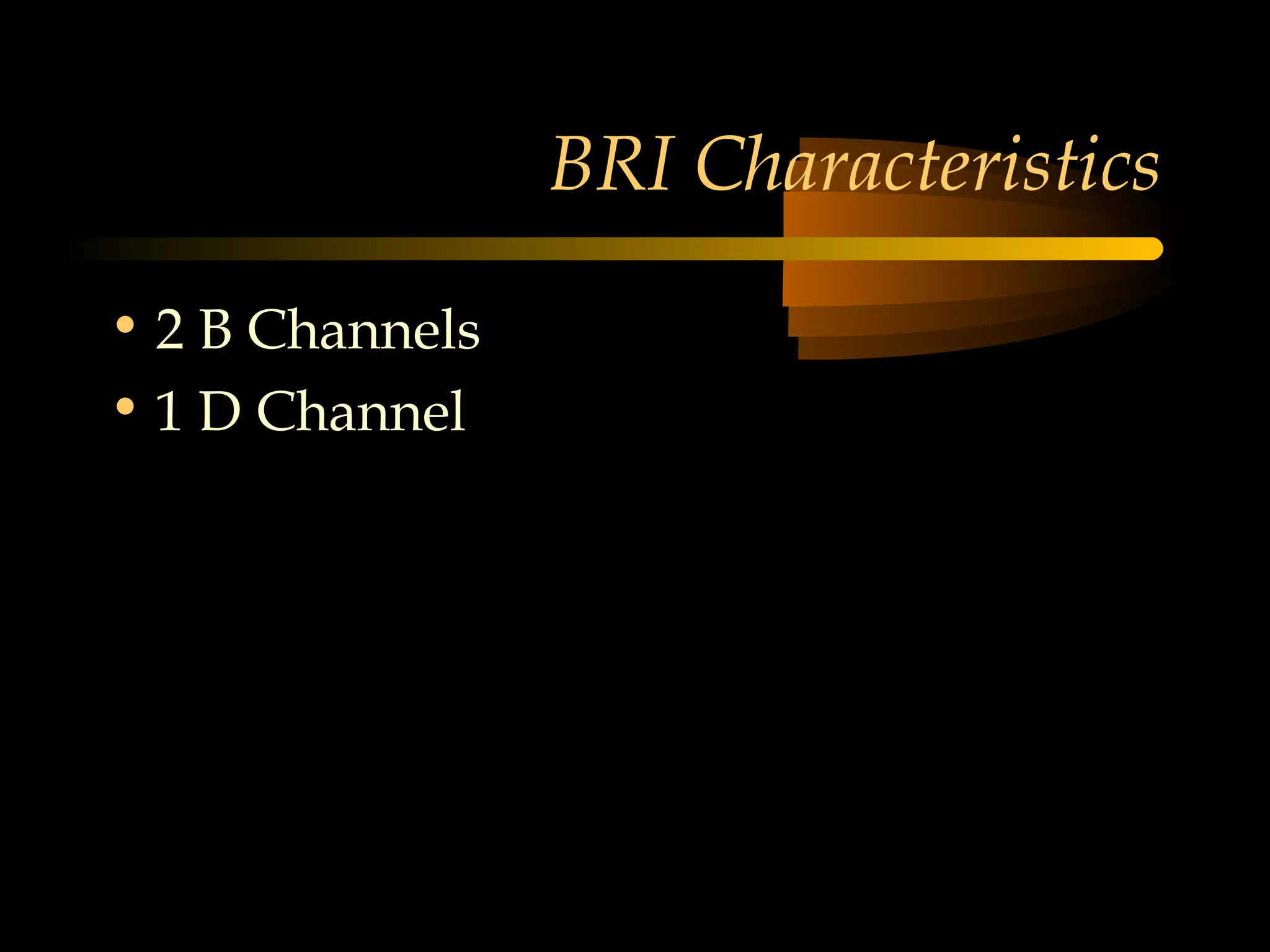 BRI Characteristics

• 2 B Channels
• 1 D Channel
 