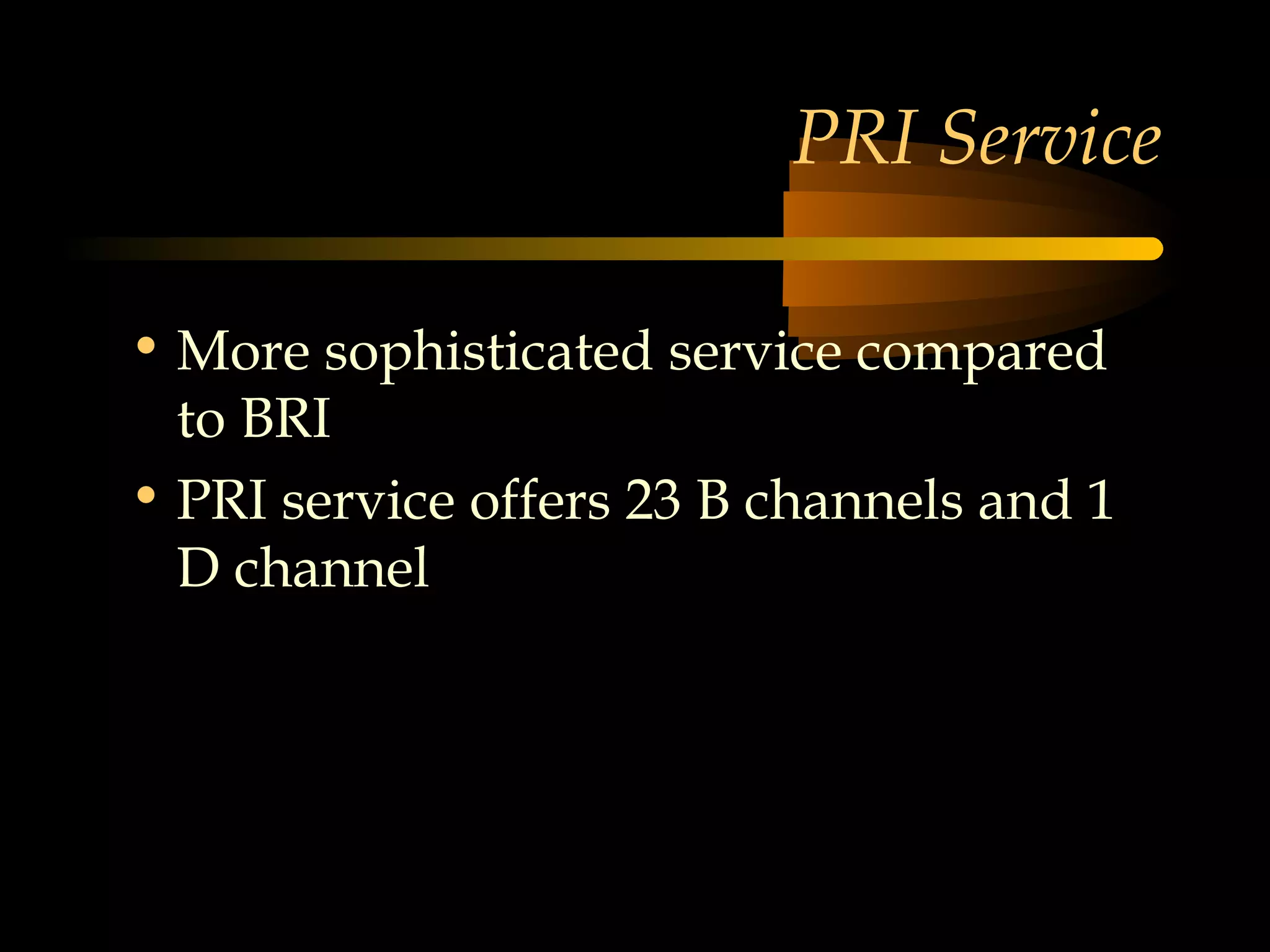 PRI Service

• More sophisticated service compared
  to BRI
• PRI service offers 23 B channels and 1
  D channel
 