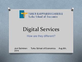 Digital Services
How are they different?
Joni Salminen Turku School of Economics Aug 6th,
2014
 
