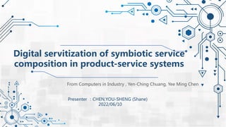 From Computers in Industry , Yen-Ching Chuang, Yee Ming Chen
Presenter ：CHEN,YOU-SHENG (Shane)
2022/06/10
Digital servitization of symbiotic service
composition in product-service systems
 