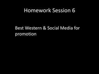 Homework Session 6
Best Western & Social Media for
promotion
 