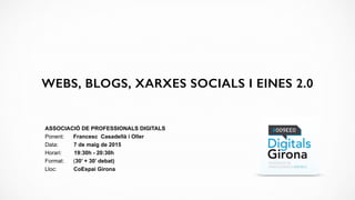 ASSOCIACIÓ DE PROFESSIONALS DIGITALS
Ponent: Francesc Casadellà i Oller
Data: 7 de maig de 2015
Horari: 19:30h - 20:30h
Format: (30’ + 30’ debat)
Lloc: CoEspai Girona
WEBS, BLOGS, XARXES SOCIALS I EINES 2.0
 