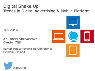 Digital Shake Up
Trends in Digital Advertising & Mobile Platform
Jan 2014
Anusheel Shrivastava
Director, TNS
Kantar Media Advertising Conference
Helsinki, Finland
@anusheel
 