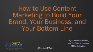 How to Use Content
 Marketing to Build Your
Brand, Your Business, and
    Your Bottom Line
                        By Marcus Sheridan,
                       www.TheSalesLion.com
                           @TheSalesLion
         #ContentFTW
 