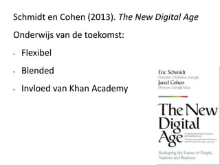 Schmidt en Cohen (2013). The New Digital Age
Onderwijs van de toekomst:
• Flexibel
• Blended
• Invloed van Khan Academy
 
