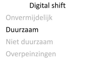 Digital shift
Onvermijdelijk
Duurzaam
Niet duurzaam
Overpeinzingen
 