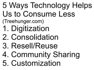 5 Ways Technology Helps
Us to Consume Less
(Treehunger.com)
1. Digitization
2. Consolidation
3. Resell/Reuse
4. Community Sharing
5. Customization
 