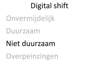 Digital shift
Onvermijdelijk
Duurzaam
Niet duurzaam
Overpeinzingen
 