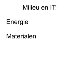 Milieu en IT:
Energie
Materialen
 