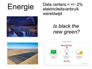 Energie
Is black the
new green?
Data centers = +/- 2%
elektriciteitsverbruik
wereldwijd
 
