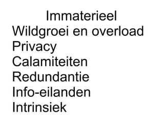 Immaterieel
Wildgroei en overload
Privacy
Calamiteiten
Redundantie
Info-eilanden
Intrinsiek
 