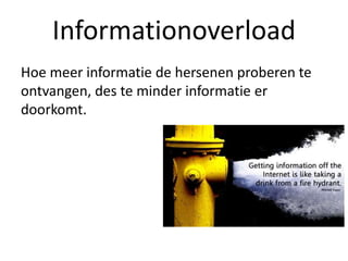 Hoe meer informatie de hersenen proberen te
ontvangen, des te minder informatie er
doorkomt.
Informationoverload
 