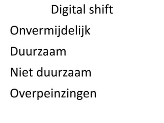 Digital shift
Onvermijdelijk
Duurzaam
Niet duurzaam
Overpeinzingen
 